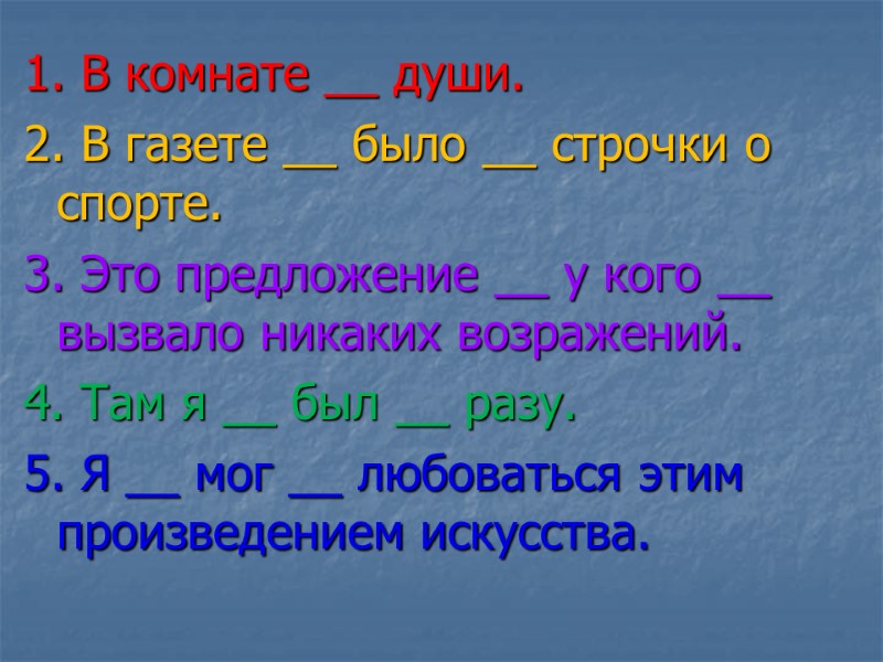 1. В комнате __ души. 2. В газете __ было __ строчки о спорте.